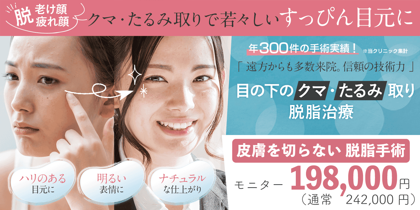 目の下のクマ・たるみ取り 脱脂治療 皮膚を切らない脱脂手術 モニター価格198,000円(通常242,000円)