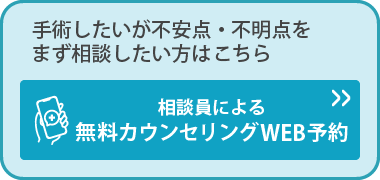 手術したいが不安点・不明点をまず相談したい方はこちら 相談員による無料カウンセリングWEB予約
