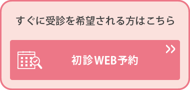 すぐに受診を希望される方はこちら 初診WEB予約