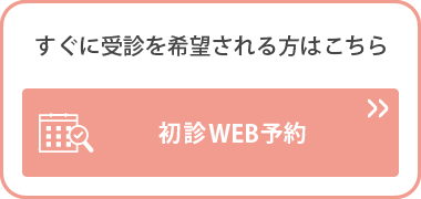 すぐに受診を希望される方はこちら 初診WEB予約